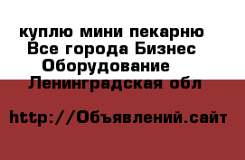 куплю мини-пекарню - Все города Бизнес » Оборудование   . Ленинградская обл.